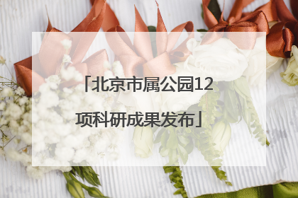 北京市属公园12项科研成果发布